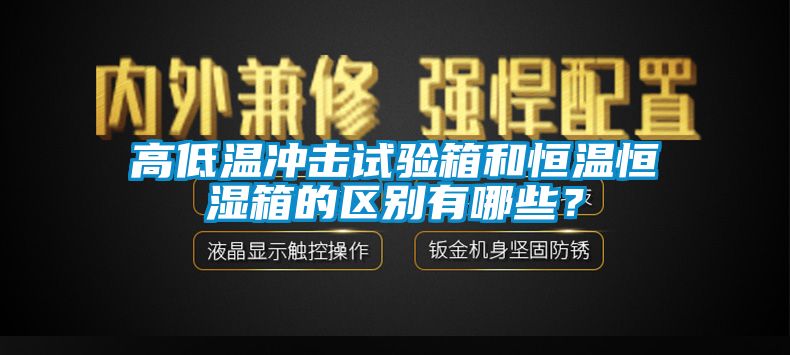 高低溫沖擊試驗(yàn)箱和恒溫恒濕箱的區(qū)別有哪些？